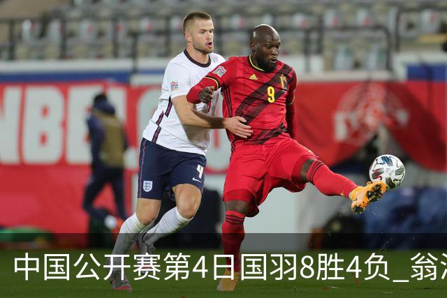 中国公开赛第4日国羽8胜4负 翁泓阳王祉怡进4强